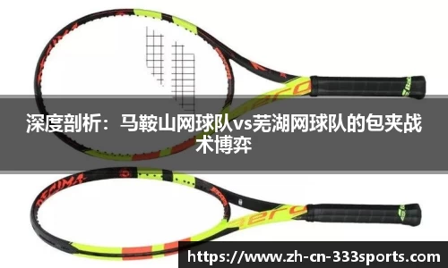 深度剖析:马鞍山网球队vs芜湖网球队的包夹战术博弈