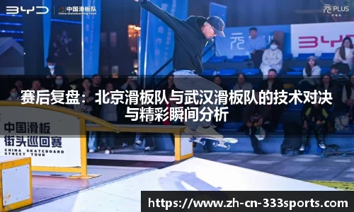 赛后复盘:北京滑板队与武汉滑板队的技术对决与精彩瞬间分析